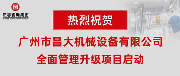 熱烈祝賀廣州市昌大機(jī)械設(shè)備有限公司攜手正睿咨詢啟動(dòng)企業(yè)全面管理升級(jí)！